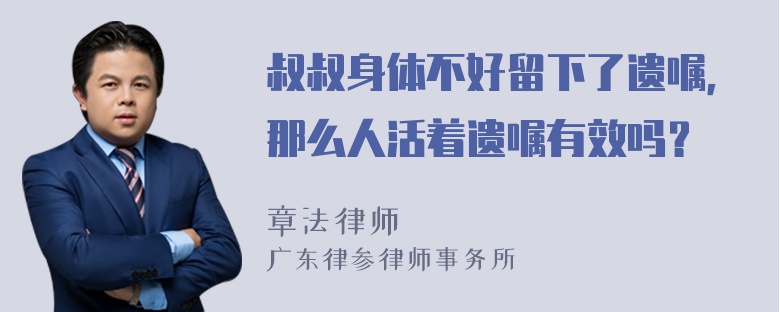 叔叔身体不好留下了遗嘱，那么人活着遗嘱有效吗？