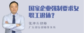 国家企业强制要求女职工退休？