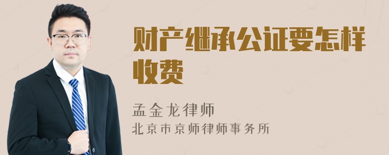财产继承公证要怎样收费
