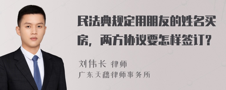 民法典规定用朋友的姓名买房，两方协议要怎样签订？