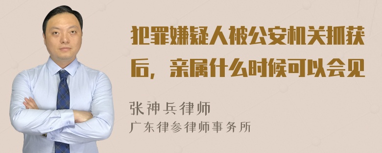 犯罪嫌疑人被公安机关抓获后，亲属什么时候可以会见