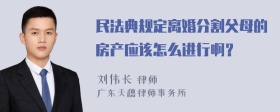 民法典规定离婚分割父母的房产应该怎么进行啊？