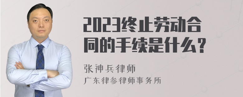 2023终止劳动合同的手续是什么？