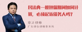 民法典一般担保期间如何计算，必须起诉债务人吗？