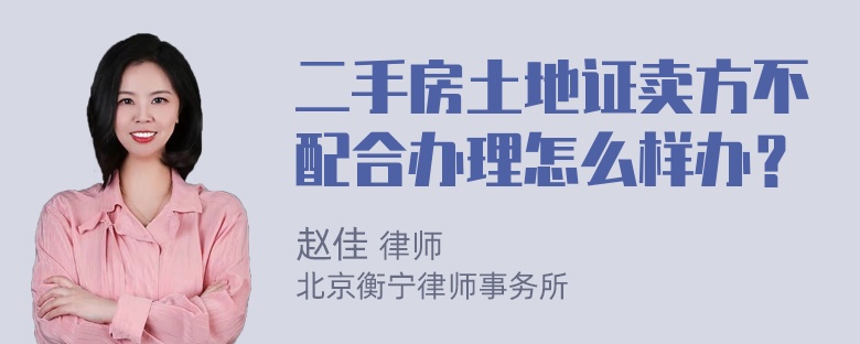 二手房土地证卖方不配合办理怎么样办？