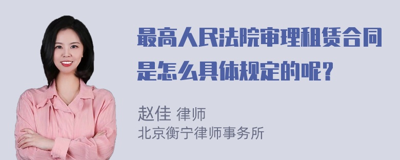 最高人民法院审理租赁合同是怎么具体规定的呢？