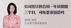 公司签订的合同一年试用期三个月，可以要求赔偿吗