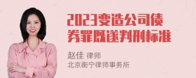 2023变造公司债券罪既遂判刑标准