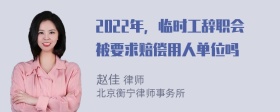 2022年，临时工辞职会被要求赔偿用人单位吗