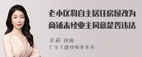 老小区将自主居住房屋改为商铺未经业主同意是否违法