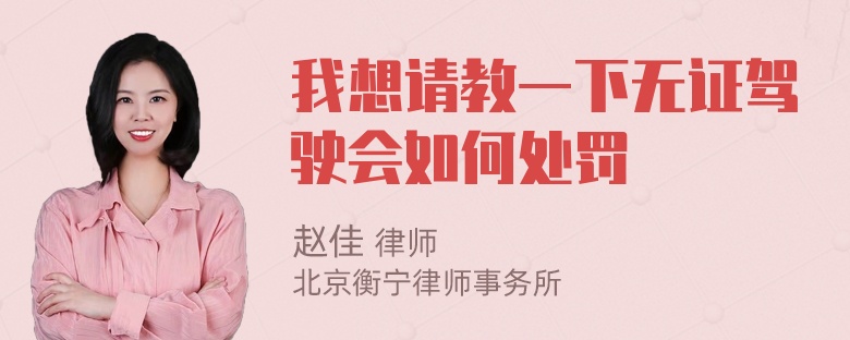 我想请教一下无证驾驶会如何处罚