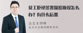 员工拒绝签署保密协议怎么办？有什么后果