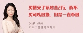 买楼交了认筹金2万，称不买可以退换，但是一直不退