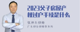 2023父子房屋产权过户手续是什么