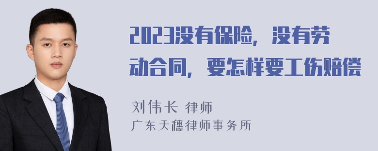 2023没有保险，没有劳动合同，要怎样要工伤赔偿