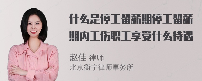 什么是停工留薪期停工留薪期内工伤职工享受什么待遇