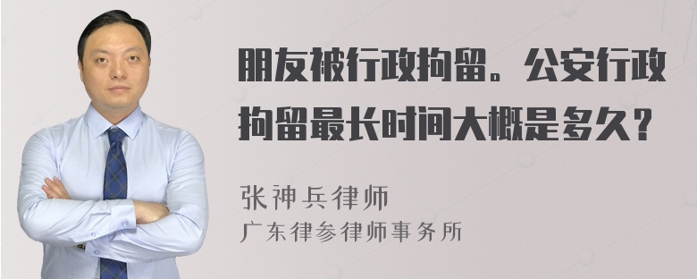 朋友被行政拘留。公安行政拘留最长时间大概是多久？