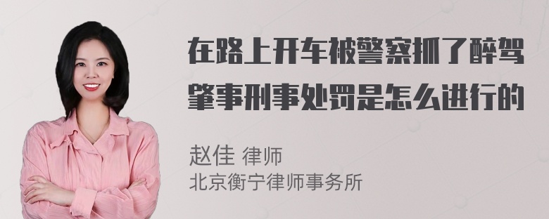 在路上开车被警察抓了醉驾肇事刑事处罚是怎么进行的