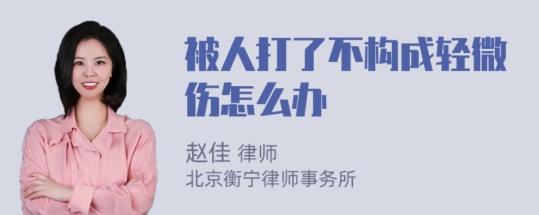 被人打了不构成轻微伤怎么办