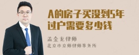 A的房子买没到5年过户需要多少钱