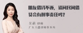 朋友借钱不还，请问民间借贷会有刑事责任吗？