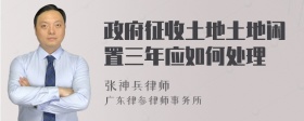 政府征收土地土地闲置三年应如何处理