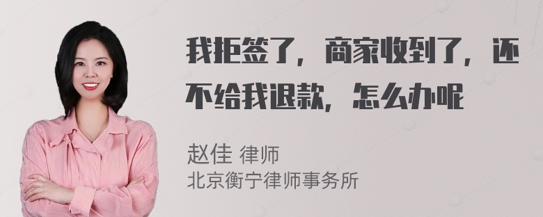 我拒签了，商家收到了，还不给我退款，怎么办呢