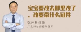 宝宝要改去那里改了。改要带什么证件