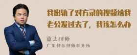 我出轨了对方录的视频给我老公发过去了，我该怎么办