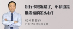 银行卡被冻结了，不知道是谁冻结的怎么办？