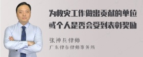 为救灾工作做出贡献的单位或个人是否会受到表彰奖励