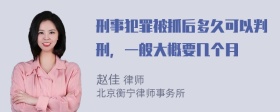 刑事犯罪被抓后多久可以判刑，一般大概要几个月