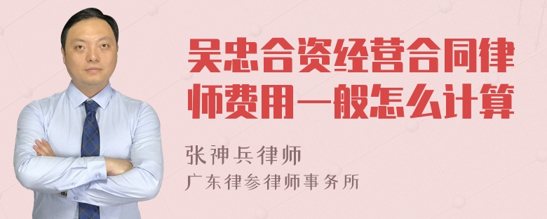 吴忠合资经营合同律师费用一般怎么计算