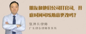 朋友和他们公司打官司，开庭时间可以随意更改吗？