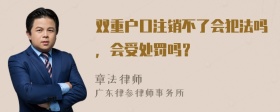 双重户口注销不了会犯法吗，会受处罚吗？