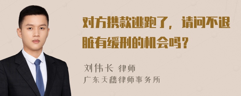 对方携款逃跑了，请问不退脏有缓刑的机会吗？