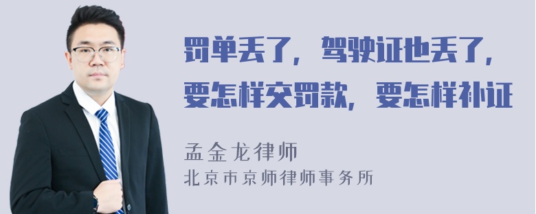 罚单丢了，驾驶证也丢了，要怎样交罚款，要怎样补证