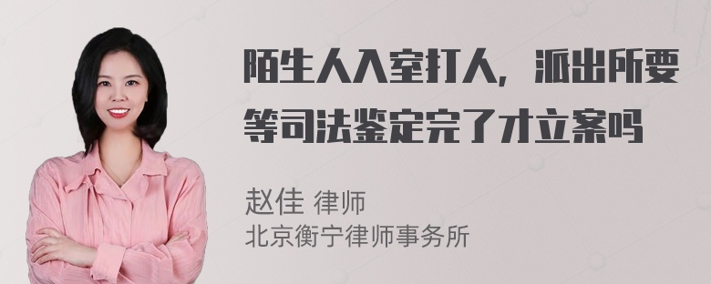 陌生人入室打人，派出所要等司法鉴定完了才立案吗