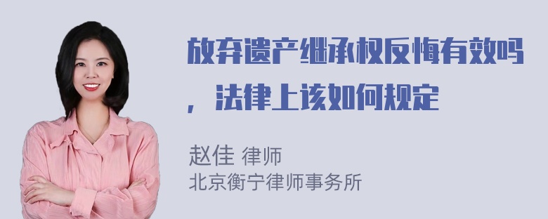 放弃遗产继承权反悔有效吗，法律上该如何规定