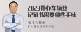 2023补办车辆登记证书需要哪些手续