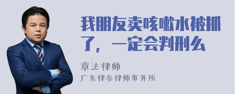 我朋友卖咳嗽水被抓了，一定会判刑么