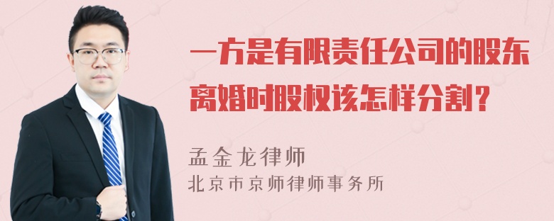 一方是有限责任公司的股东离婚时股权该怎样分割？