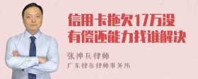 信用卡拖欠17万没有偿还能力找谁解决