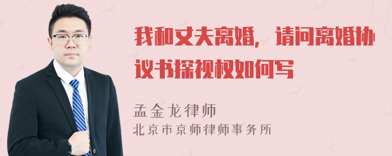 我和丈夫离婚，请问离婚协议书探视权如何写