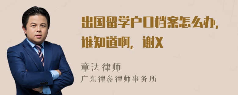 出国留学户口档案怎么办，谁知道啊，谢X