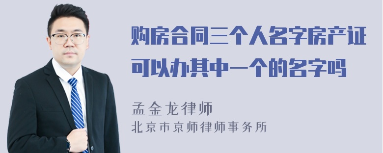 购房合同三个人名字房产证可以办其中一个的名字吗