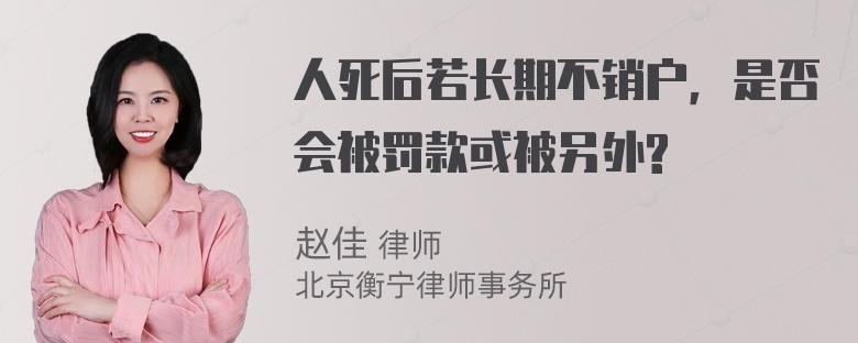 人死后若长期不销户，是否会被罚款或被另外?