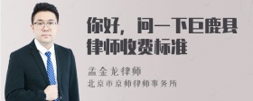 你好，问一下巨鹿县律师收费标准