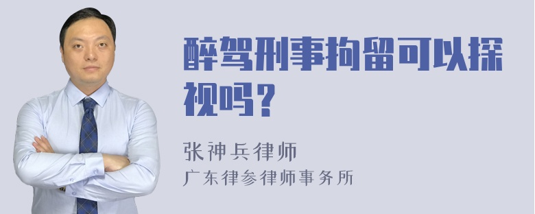 醉驾刑事拘留可以探视吗？