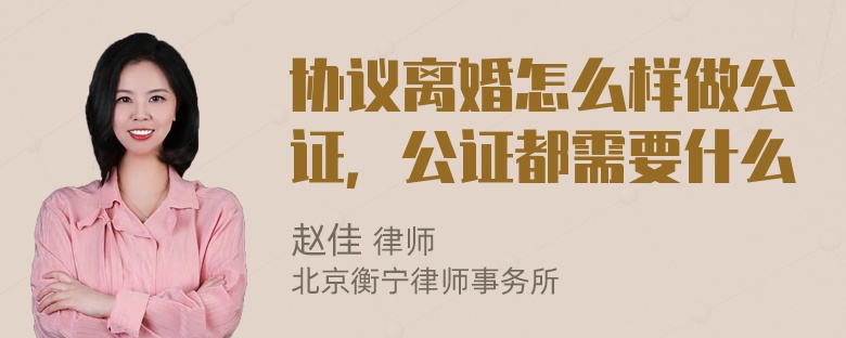 协议离婚怎么样做公证，公证都需要什么